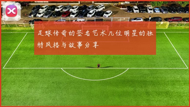 足球传奇的签名艺术几位明星的独特风格与故事分享