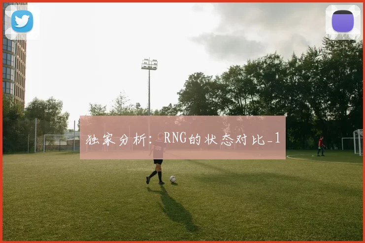 独家分析：RNG的状态对比_1