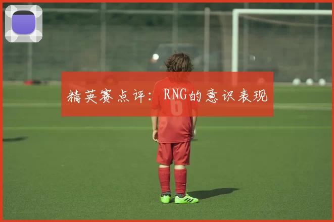 精英赛点评：RNG的意识表现