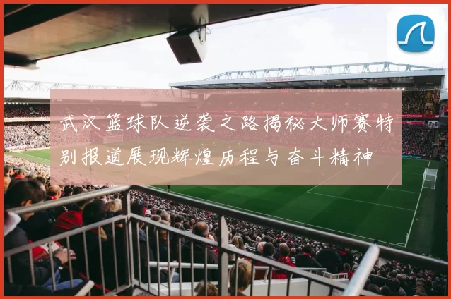 武汉篮球队逆袭之路揭秘大师赛特别报道展现辉煌历程与奋斗精神