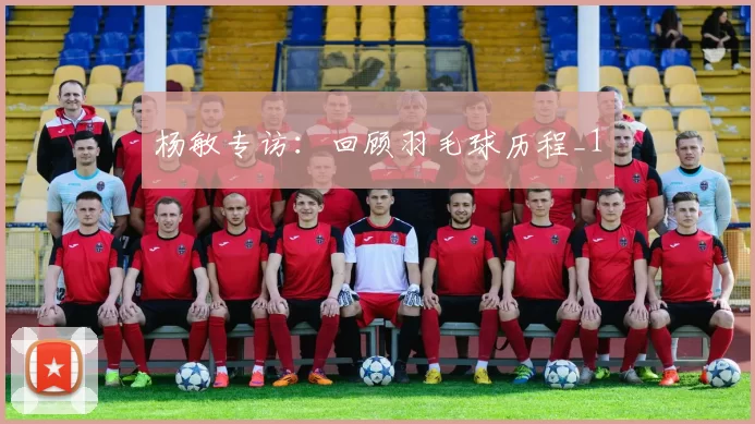 杨敏专访：回顾羽毛球历程_1