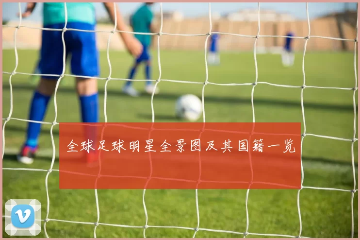 全球足球明星全景图及其国籍一览
