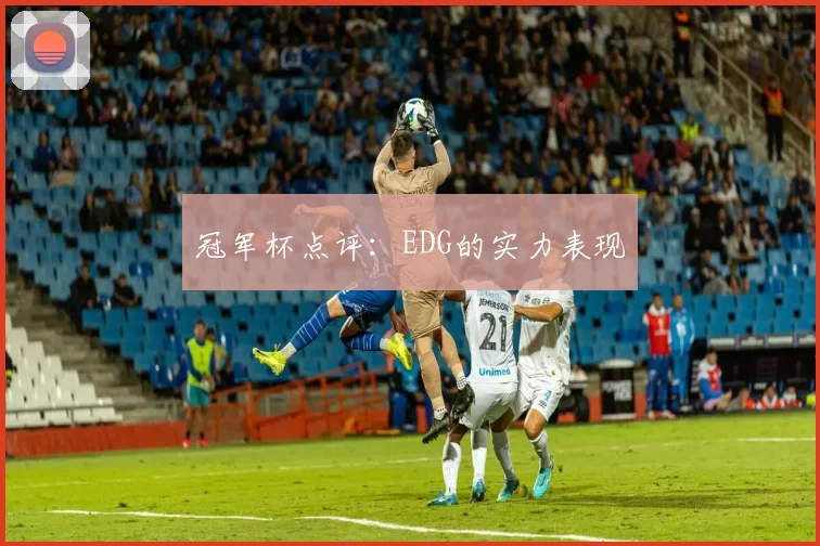 冠军杯点评：EDG的实力表现