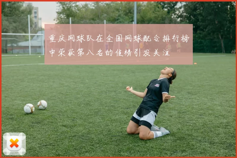 重庆网球队在全国网球配合排行榜中荣获第八名的佳绩引发关注